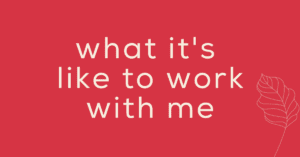 what it's like to work with me